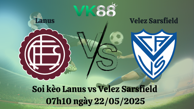 Nhận định soi kèo Lanus vs Velez Sarsfield 07h10 ngày 22/05/2025 - Cúp Quốc Gia Argentina