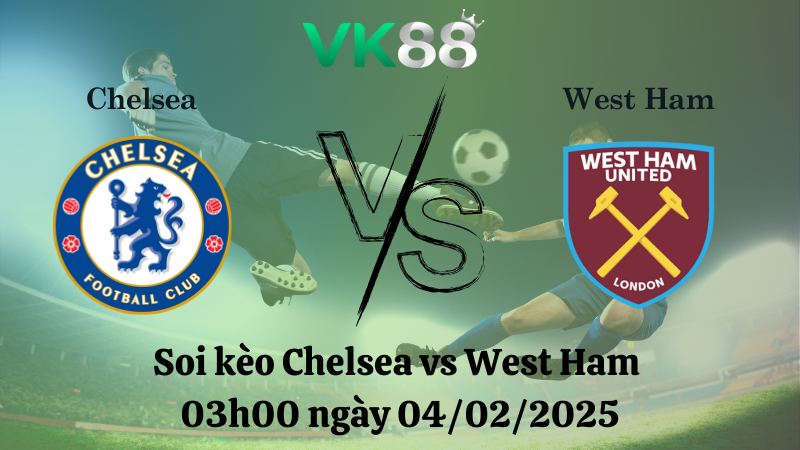 Nhận định soi kèo Chelsea vs West Ham 03h00 ngày 04/02/2025 - Ngoại Hạng Anh