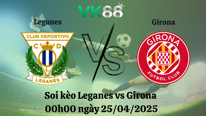 Nhận định soi kèo Leganes vs Girona 00h00 ngày 25/04/2025 - La Liga VK88