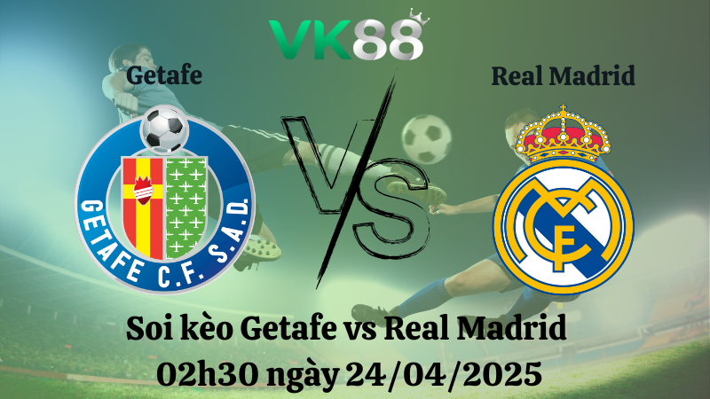 Nhận định soi kèo Getafe vs Real Madrid 02h30 ngày 24/04/2025 - La Liga VK88