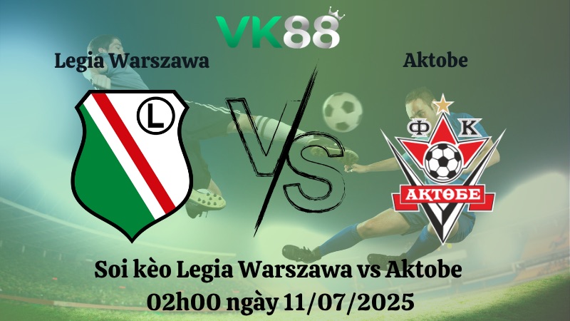 Nhận định soi kèo Legia Warszawa vs Aktobe 02h00 ngày 11/07/2025 - Vòng Loại Europa League  VK88