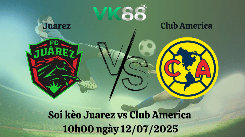 Nhận định soi kèo Juarez vs Club America 10h00 ngày 12/07/2025 - VĐQG Mexico  VK88