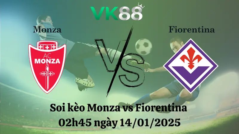 Nhận định soi kèo Monza vs Fiorentina 02h45 ngày 14/01/2025 - Serie A