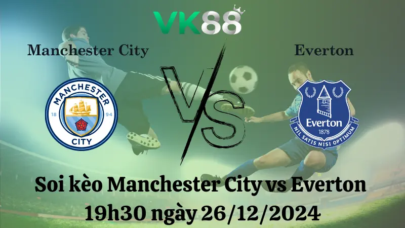 Nhận định soi kèo Manchester City vs Everton 19h30 ngày 26/12/2024 – Ngoại hạng Anh VK88