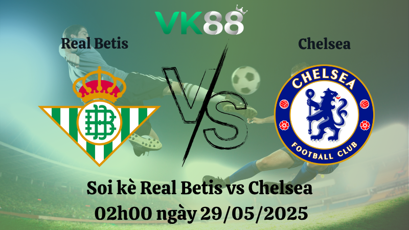 Nhận định soi kèo Real Betis vs Chelsea 02h00 ngày 29/05/2025 - Conference League