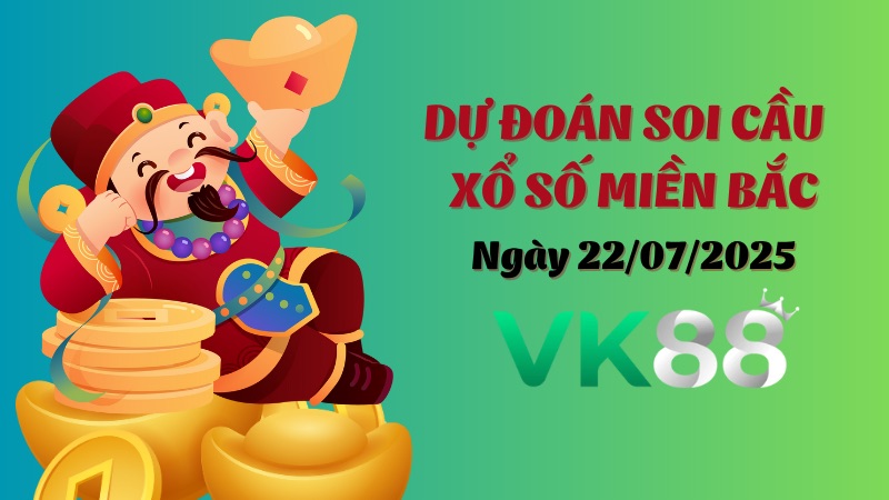 Dự Đoán Soi Cầu Xổ Số Miền Bắc Ngày 22/07/2025 - Đánh Là Trúng Đậm VK88