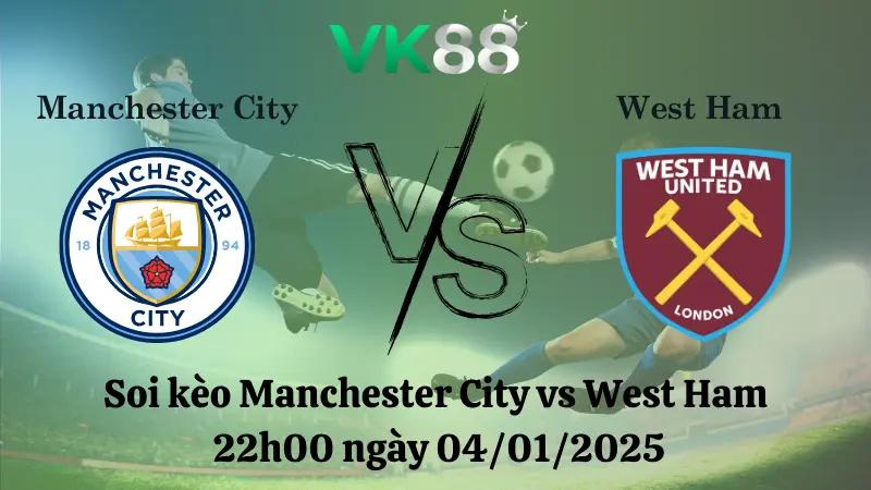 Nhận định soi kèo Manchester City vs West Ham 22h00 ngày 04/01/2025 – Ngoại hạng Anh