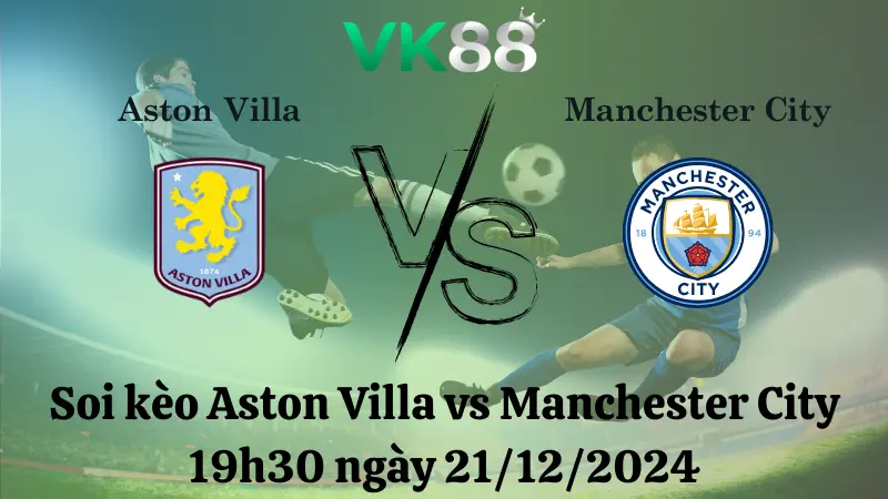 Nhận định soi kèo Aston Villa vs Manchester City 19h30 ngày 21/12/2024 – Ngoại hạng Anh 