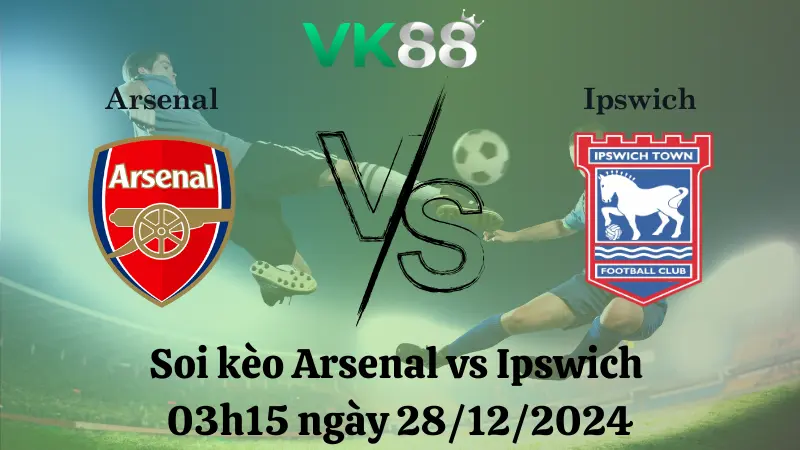 Nhận định soi kèo Arsenal vs Ipswich 03h15 ngày 28/12/2024 VK88