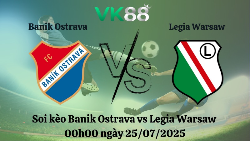 Nhận định soi kèo Banik Ostrava vs Legia Warsaw 00h00 ngày 25/07/2025 - Vòng loại Europa League VK88