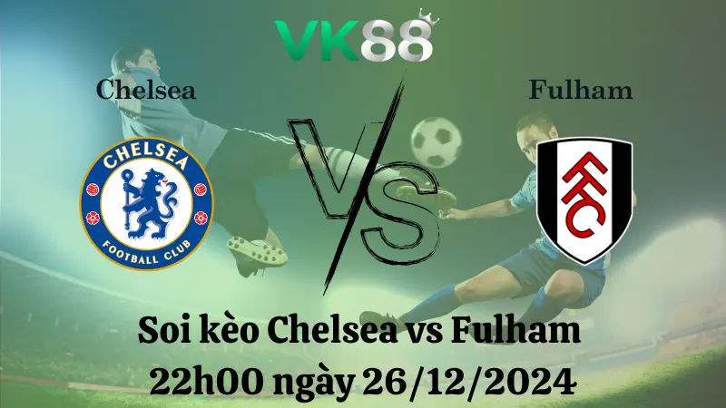 Nhận định soi kèo Chelsea vs Fulham 22h00 ngày 26/12/2024 – Ngoại Hạng Anh VK88
