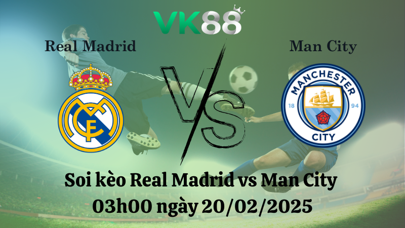 Nhận định soi kèo Real Madrid vs Man City 03h00 ngày 20/02/2025 - Champions League