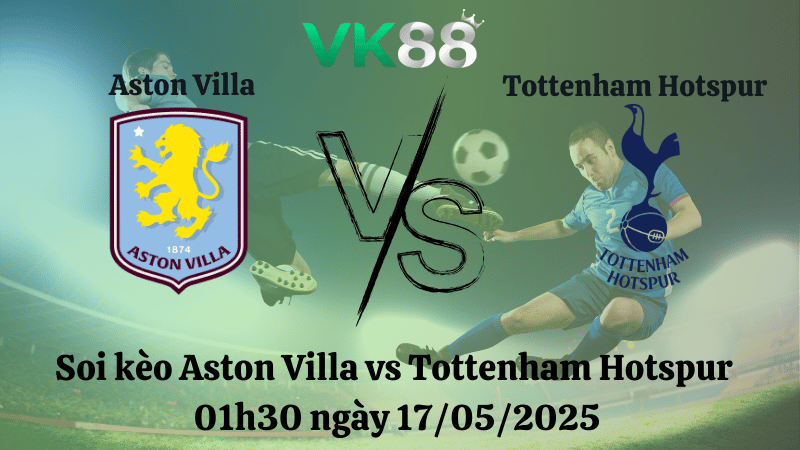Nhận định soi kèo Aston Villa vs Tottenham Hotspur 01h30 ngày 17/05/2025 - Ngoại hạng Anh