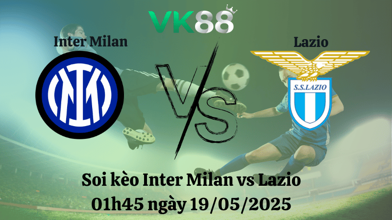 Nhận định soi kèo Inter Milan vs Lazio 01h45 ngày 19/05/2025 - Serie A