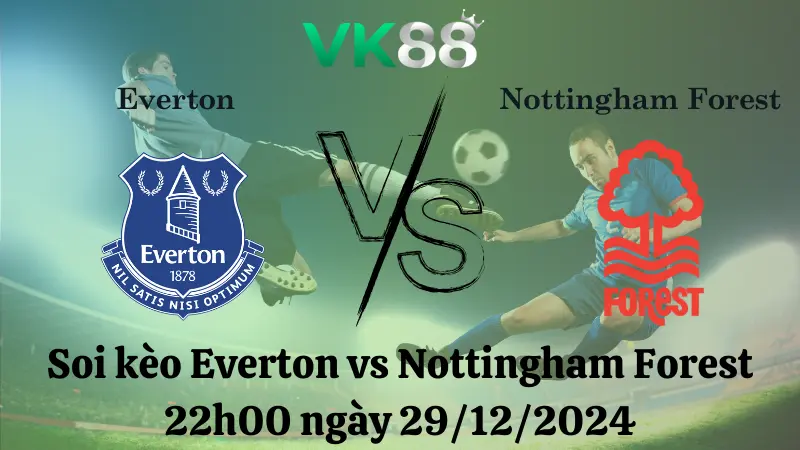 Nhận định soi kèo Everton vs Nottingham Forest 22h00 ngày 29/12/2024 – Ngoại Hạng Anh