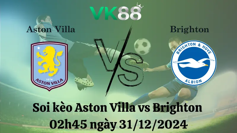 Nhận định soi kèo Aston Villa vs Brighton 02h45 ngày 31/12/2024 – Ngoại Hạng Anh