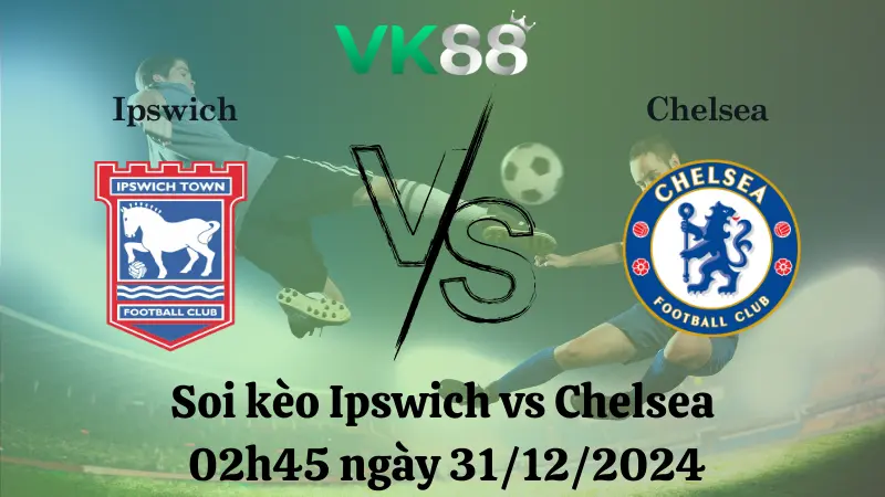 Nhận định soi kèo Ipswich vs Chelsea 02h45 ngày 31/12/2024 – Ngoại Hạng Anh