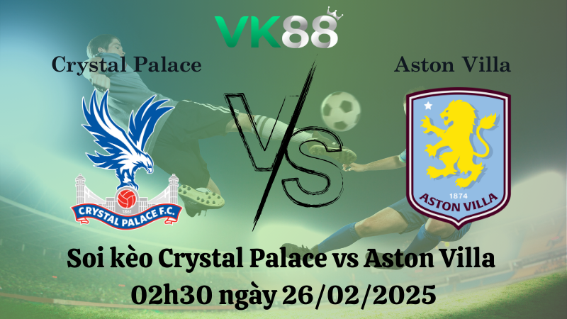 Nhận định soi kèo Crystal Palace vs Aston Villa 02h30 ngày 26/02/2025 - Ngoại Hạng Anh 