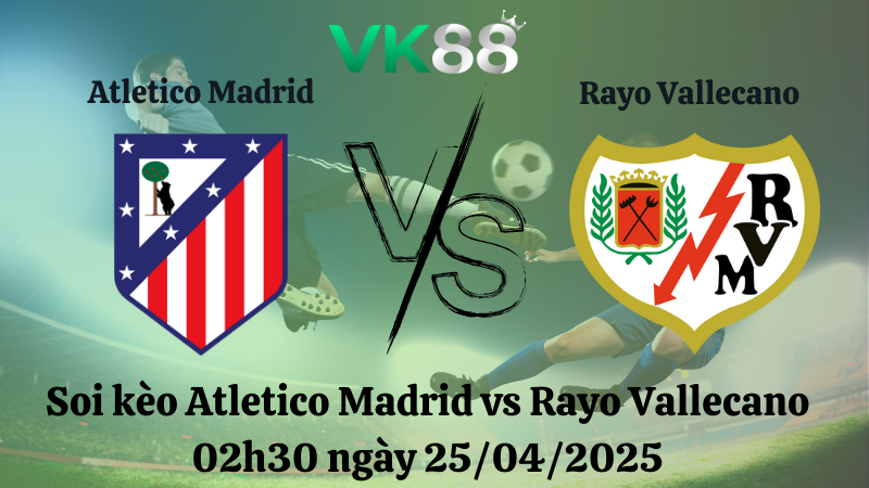 Nhận định soi kèo Atletico Madrid vs Rayo Vallecano 02h30 ngày 25/04/2025 - La Liga VK88