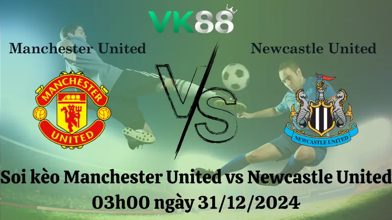Nhận định soi kèo Manchester United vs Newcastle United 03h00 ngày 31/12/2024 – Ngoại Hạng Anh