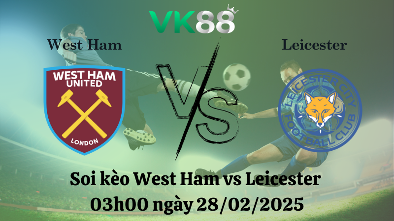 Nhận định soi kèo West Ham vs Leicester 03h00 ngày 28/02/2025 - Ngoại Hạng Anh 
