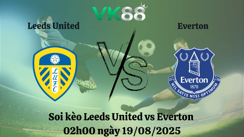 VK88 Nhận định soi kèo Leeds United vs Everton 02h00 ngày 19/08/2025 – Ngoại hạng Anh