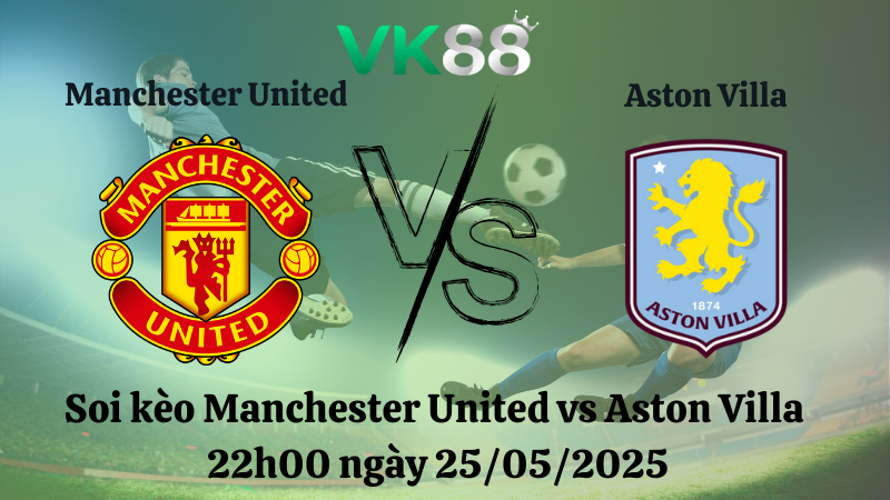 Nhận định soi kèo Manchester United vs Aston Villa 22h00 ngày 25/05/2025 - Ngoại hạng Anh 