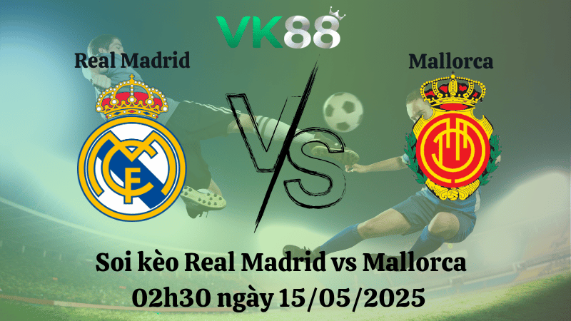 Nhận định soi kèo Real Madrid vs Mallorca 02h30 ngày 15/05/2025 - La Liga