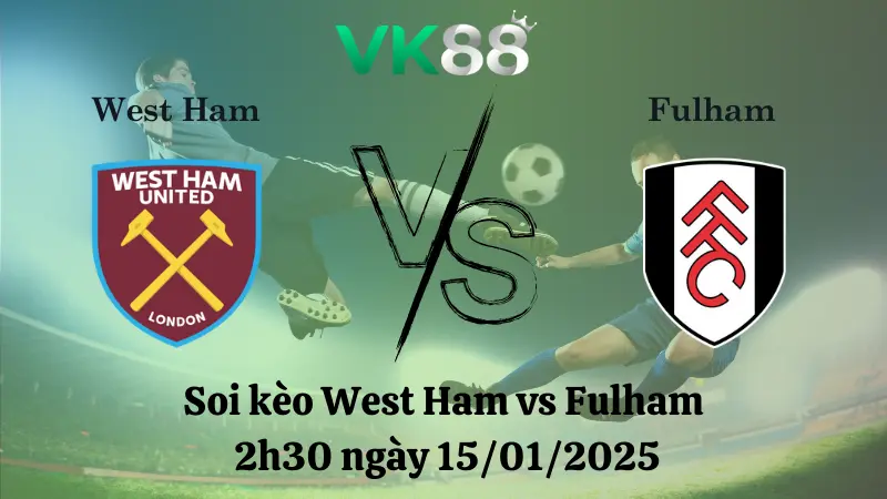 Nhận định soi kèo West Ham vs Fulham 2h30 ngày 15/01/2025 - Premier League