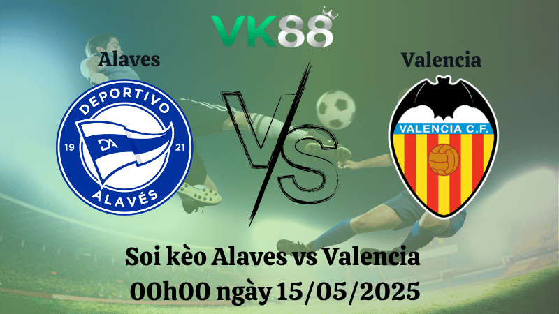 Nhận định soi kèo Alaves vs Valencia 00h00 ngày 15/05/2025 - La Liga