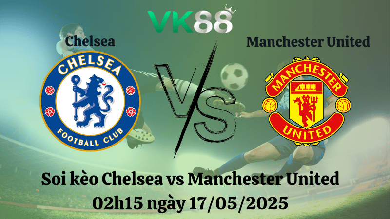 Nhận định soi kèo Chelsea vs Manchester United 02h15 ngày 17/05/2025 - Ngoại hạng Anh