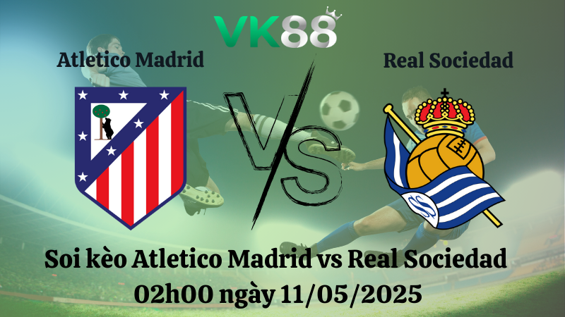Nhận định soi kèo Atletico Madrid vs Real Sociedad 02h00 ngày 11/05/2025 - La Liga