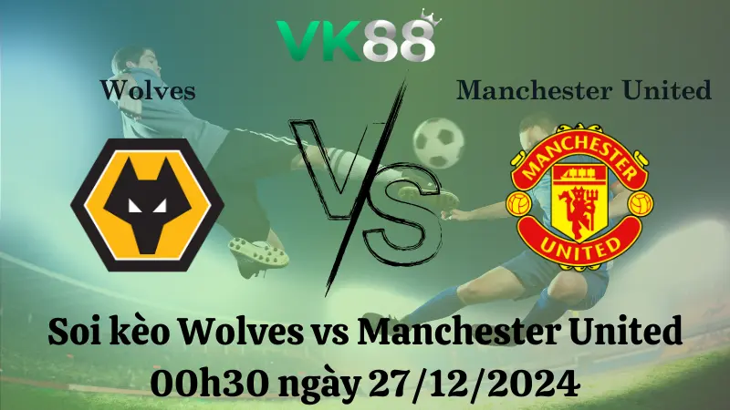 Nhận định soi kèo Wolves vs Manchester United 00h30 ngày 27/12/2024 – Ngoại Hạng Anh VK88