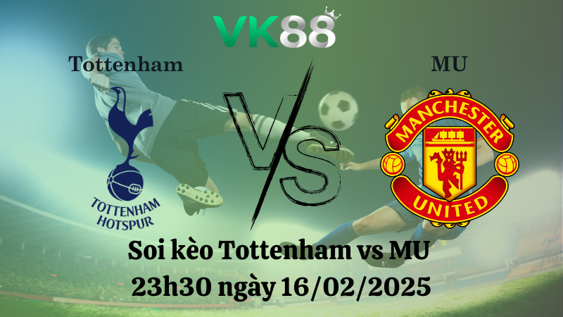 Nhận định soi kèo Tottenham vs MU 23h30 ngày 16/02/2025 - Ngoại Hạng Anh