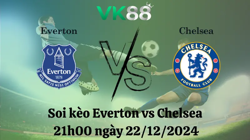 Nhận định soi kèo Everton vs Chelsea 21h00 ngày 22/12/2024 – Ngoại hạng Anh