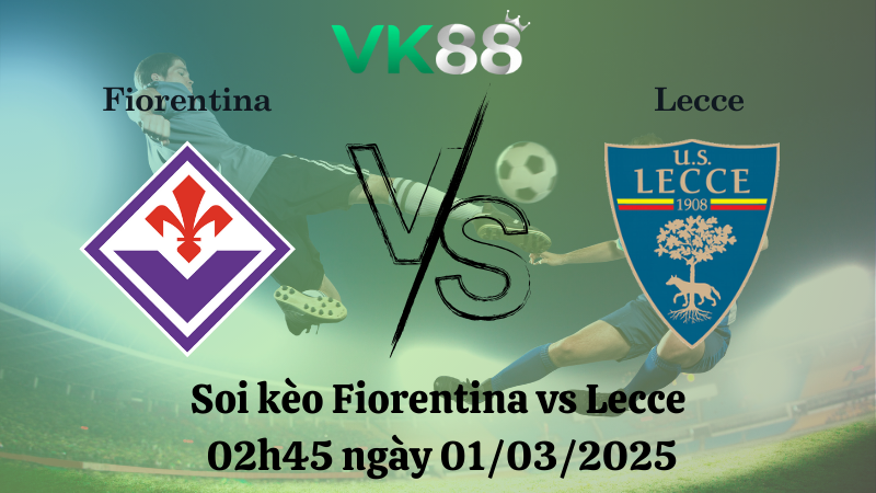 Nhận định soi kèo Fiorentina vs Lecce 02h45 ngày 01/03/2025 - Serie A
