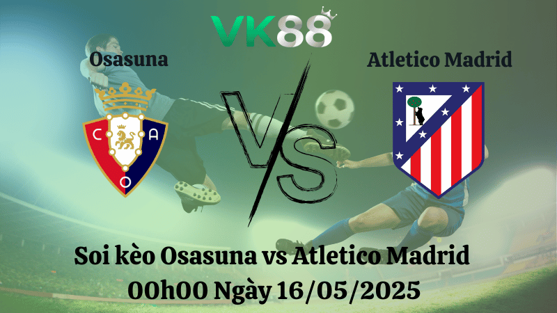 Nhận định soi kèo Osasuna vs Atletico Madrid 00h00 ngày 16/05/2025 - La Liga