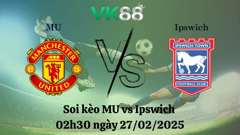Nhận định soi kèo MU vs Ipswich 02h30 ngày 27/02/2025 - Ngoại Hạng Anh 