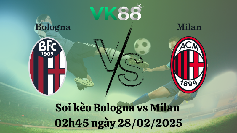 Nhận định soi kèo Bologna vs Milan 02h45 ngày 28/02/2025 - Serie A 