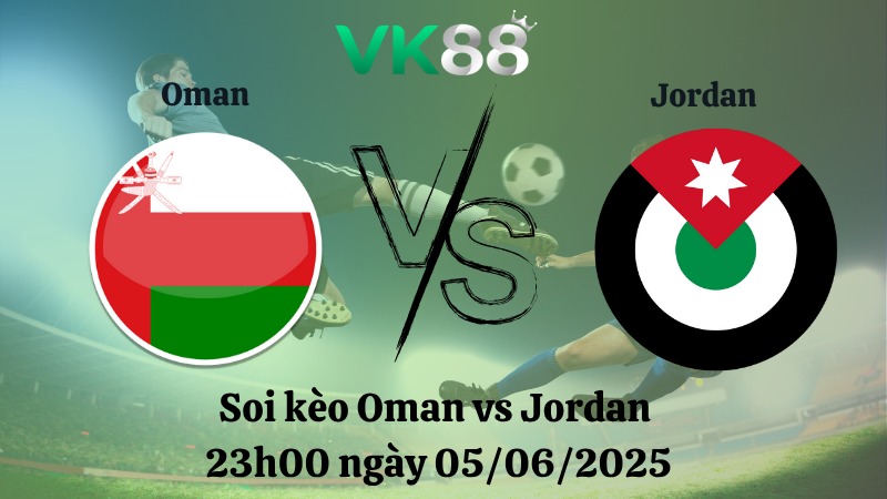 Nhận định soi kèo Oman vs Jordan 23h00 ngày 05/06/2025 - Vòng loại World Cup 