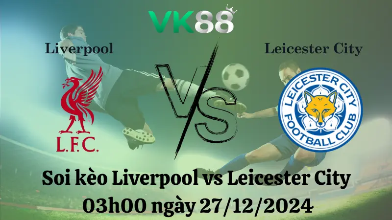 Nhận định soi kèo Liverpool vs Leicester City 03h00 ngày 27/12/2024 – Ngoại Hạng Anh VK88