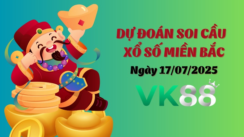 Dự Đoán Soi Cầu Xổ Số Miền Bắc Ngày 17/07/2025 - Đánh Là Thắng Lớn VK88