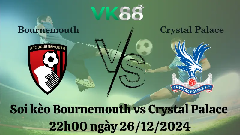 Nhận định soi kèo Bournemouth vs Crystal Palace 22h00 ngày 26/12/2024 - Ngoại Hạng Anh 